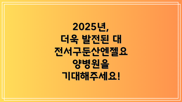 2025년, 더욱 발전된 대전서구둔산엔젤요양병원을 기대해주세요!