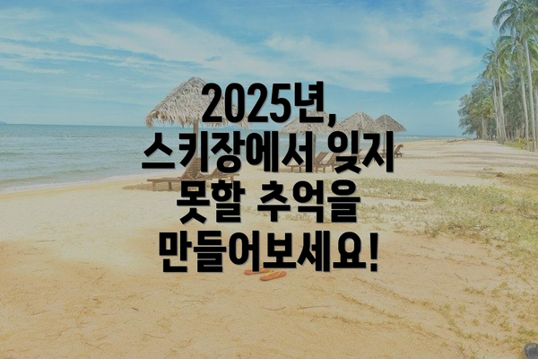 2025년, 스키장에서 잊지 못할 추억을 만들어보세요!