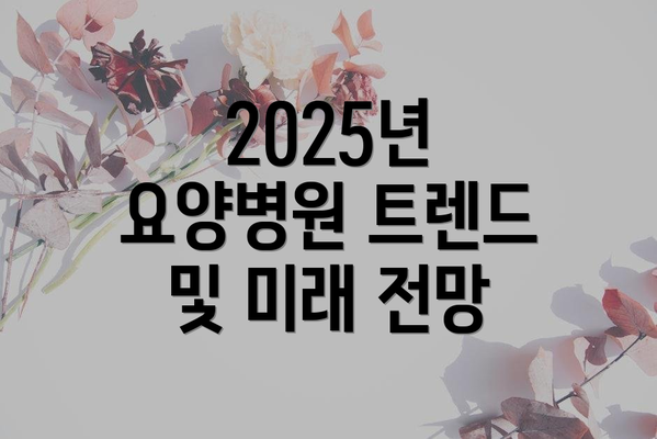 2025년 요양병원 트렌드 및 미래 전망