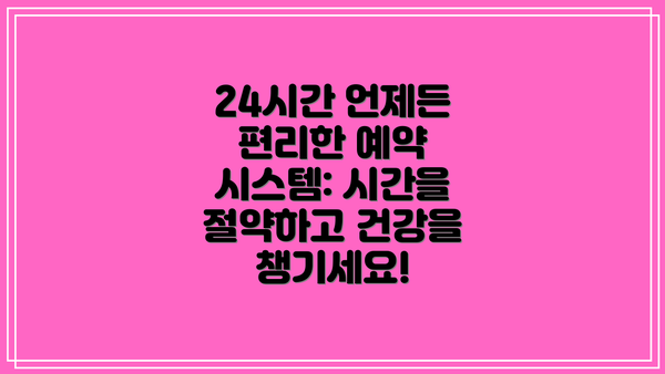 24시간 언제든 편리한 예약 시스템: 시간을 절약하고 건강을 챙기세요!