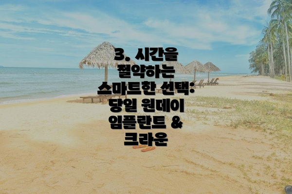 3. 시간을 절약하는 스마트한 선택: 당일 원데이 임플란트 & 크라운