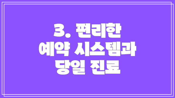 3. 편리한 예약 시스템과 당일 진료