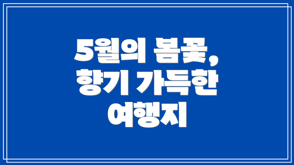 5월의 봄꽃, 향기 가득한 여행지