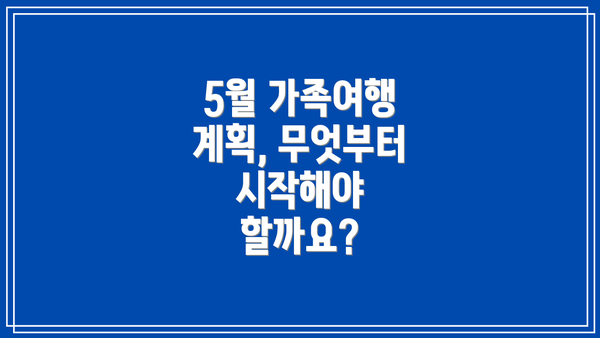 5월 가족여행 계획, 무엇부터 시작해야 할까요?