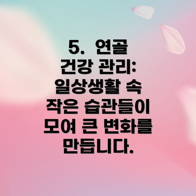 5.  연골 건강 관리:  일상생활 속 작은 습관들이 모여 큰 변화를 만듭니다.