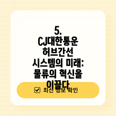 5.  CJ대한통운 허브간선 시스템의 미래:  물류의 혁신을 이끌다