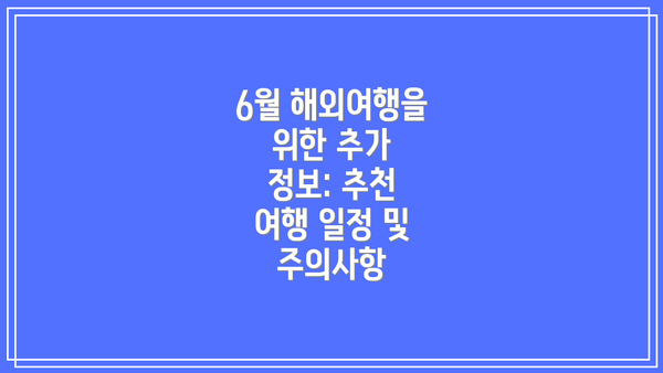 6월 해외여행을 위한 추가 정보: 추천 여행 일정 및 주의사항