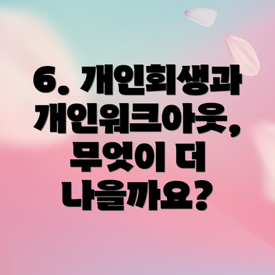 6. 개인회생과 개인워크아웃, 무엇이 더 나을까요?