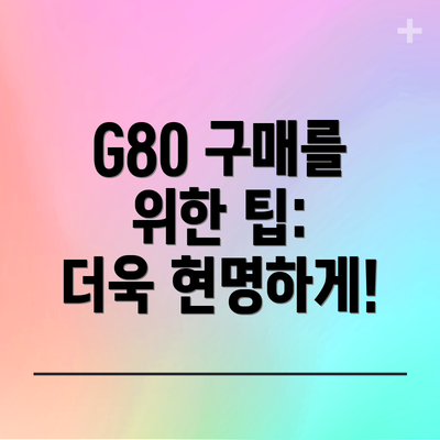 G80 구매를 위한 팁:  더욱 현명하게!