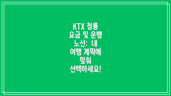 KTX 청룡 요금 및 운행 노선:  내 여행 계획에 맞춰 선택하세요!